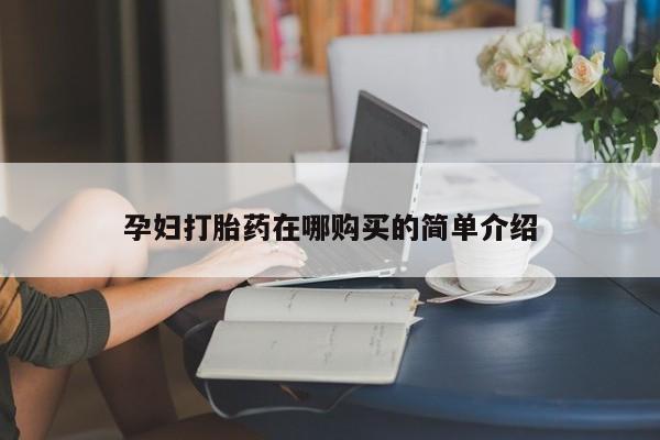 打胎药私人店微信孕妇打胎药在哪购买的简单介绍