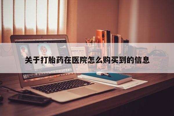 打胎药私人店微信关于打胎药在医院怎么购买到的信息