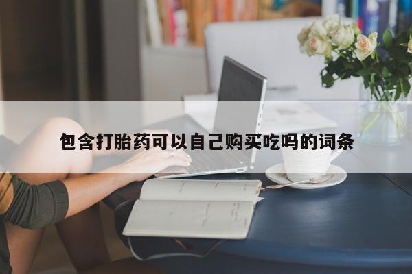 打胎药私人店微信包含打胎药可以自己购买吃吗的词条