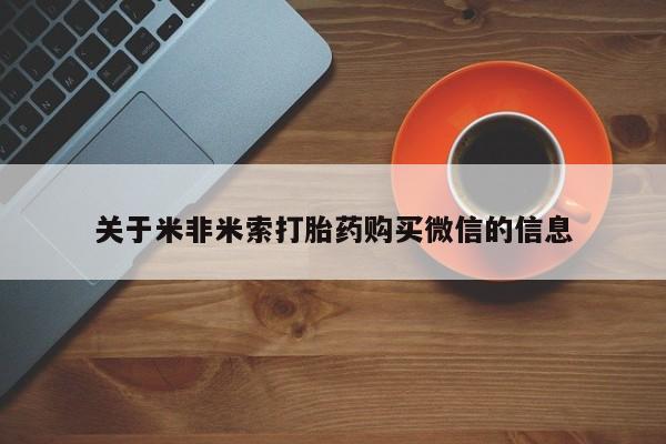 打胎药私人店微信关于米非米索打胎药购买微信的信息