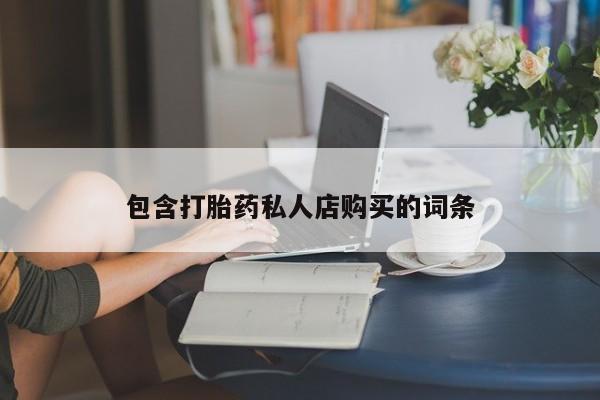 打胎药私人店微信包含打胎药私人店购买的词条