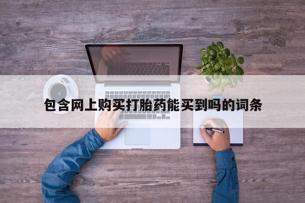 打胎药私人店微信包含网上购买打胎药能买到吗的词条