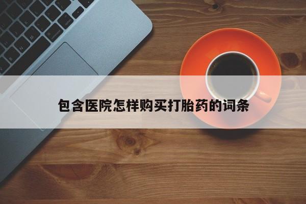 打胎药私人店微信包含医院怎样购买打胎药的词条