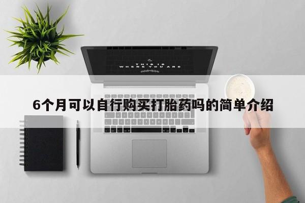 打胎药私人店微信6个月可以自行购买打胎药吗的简单介绍