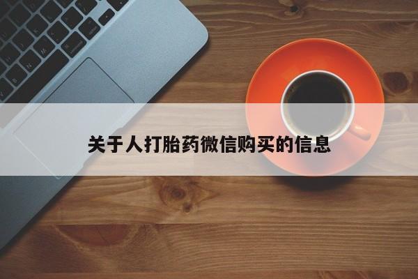 打胎药私人店微信关于人打胎药微信购买的信息