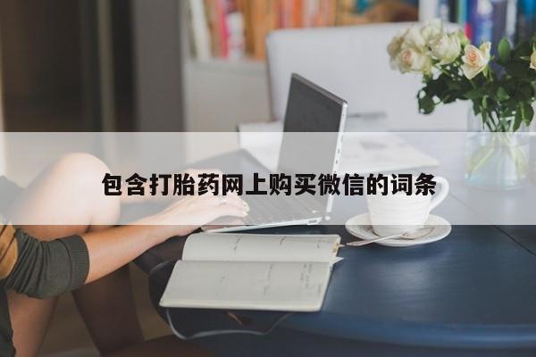 打胎药私人店微信包含打胎药网上购买微信的词条