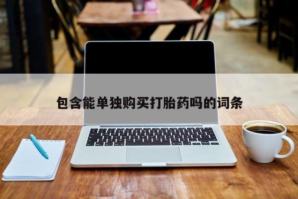 打胎药私人店微信包含能单独购买打胎药吗的词条