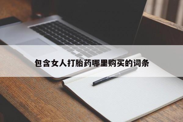 打胎药私人店微信包含女人打胎药哪里购买的词条